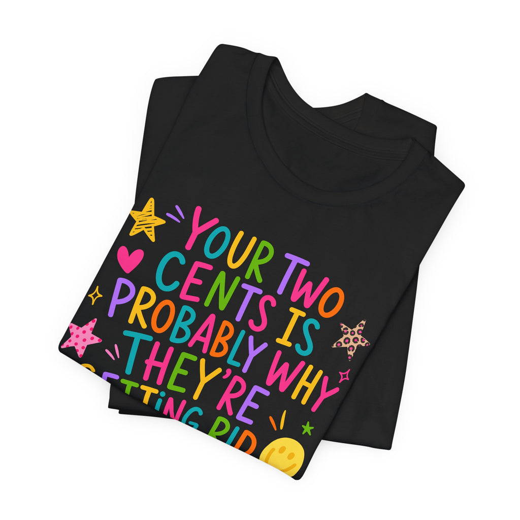 Funny sarcastic T-Shirt - Your Two Cents Is Probably Why They're Getting Rid of Pennies