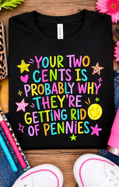 Funny sarcastic T-Shirt - Your Two Cents Is Probably Why They're Getting Rid of Pennies