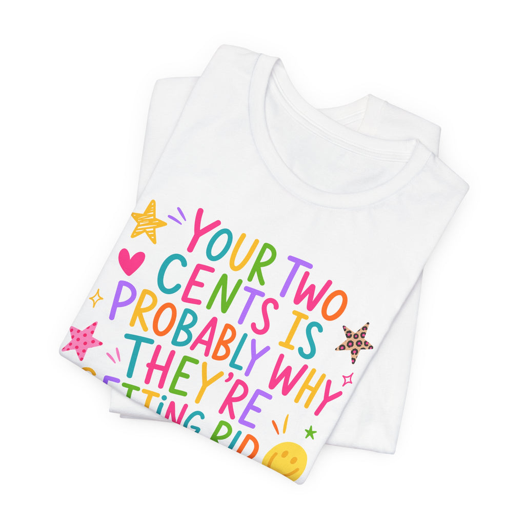 Funny sarcastic T-Shirt - Your Two Cents Is Probably Why They're Getting Rid of Pennies